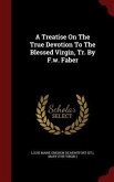 A Treatise On The True Devotion To The Blessed Virgin, Tr. By F.w. Faber