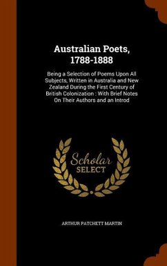 Australian Poets, 1788-1888: Being a Selection of Poems Upon All Subjects, Written in Australia and New Zealand During the First Century of British - Martin, Arthur Patchett