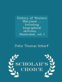 History of Western Maryland. ... Including biographical sketches. ... Illustrated, vol. I - Scholar's Choice Edition