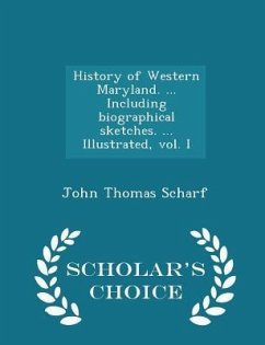 History of Western Maryland. ... Including biographical sketches. ... Illustrated, vol. I - Scholar's Choice Edition - Scharf, John Thomas