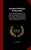 Standard Perfection Poultry Book: The Recognized Standard Work On Poultry, Turkeys, Ducks And Geese, Containing A Complete Description Of All The Vari