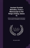 Ancient Scotish Melodies, From a Manuscript in the Reign of King James Vi: With an Introductory Enquiry Illustrative of the History of the Music of Sc