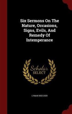 Six Sermons On The Nature, Occasions, Signs, Evils, And Remedy Of Intemperance - Beecher, Lyman