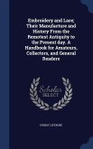 Embroidery and Lace; Their Manufacture and History From the Remotest Antiquity to the Present day. A Handbook for Amateurs, Collectors, and General Re