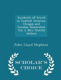 Incidents of travel in Central America, Chiapas and Yucatan Illustrated. Vol. I. New (tenth) edition - Scholar's Choice Edition