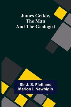 James Geikie, the Man and the Geologist - J. S. Flett and Marion I. Newbigin