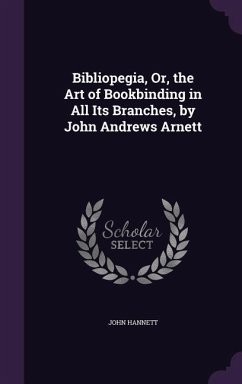 Bibliopegia, Or, the Art of Bookbinding in All Its Branches, by John Andrews Arnett - Hannett, John