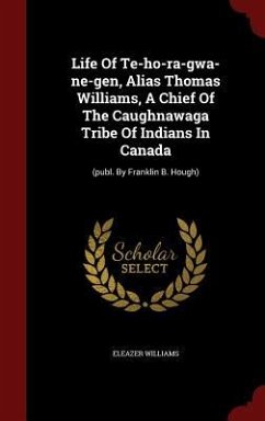 Life Of Te-ho-ra-gwa-ne-gen, Alias Thomas Williams, A Chief Of The Caughnawaga Tribe Of Indians In Canada: (publ. By Franklin B. Hough) - Williams, Eleazer