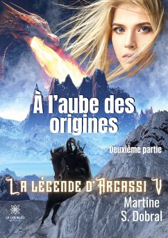 À l'aube des origines: La légende d'Argassi V Deuxième partie - Martine S Dobral