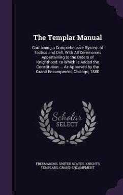 Cover The Templar Manual: Containing a Comprehensive System of Tactics and Drill, With All Ceremonies Appertaining to the Orders of Knighthood.