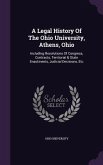 A Legal History Of The Ohio University, Athens, Ohio: Including Resolutions Of Congress, Contracts, Territorial & State Enactments, Judicial Decisions
