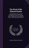 The Work Of Mr. Richard Hooker: In Eight Books Of The Laws Of Ecclesiastical Polity: With Several Other Treatises, And A General Index. Also, A Life O