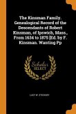 The Kinsman Family. Genealogical Record of the Descendants of Robert Kinsman, of Ipswich, Mass., From 1634 to 1875 [Ed. by F. Kinsman. Wanting Pp