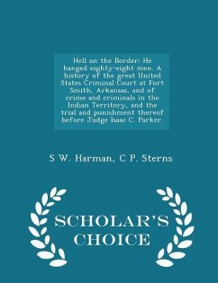 Hell on the Border; He hanged eighty-eight men. A history of the great United States Criminal Court at Fort Smith, Arkansas, and of crime and criminal - Harman, S. W.; Sterns, C. P.