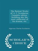 The Poetical Works of A. C. Swinburne. Complete edition. Including also the most celebrated of his dramas, etc. - Scholar's Choice Edition