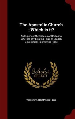 The Apostolic Church; Which is it?: An Inquiry at the Oracles of God as to Whether any Existing Form of Church Government is of Divine Right - Witherow, Thomas