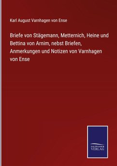 Briefe von Stägemann, Metternich, Heine und Bettina von Arnim, nebst Briefen, Anmerkungen und Notizen von Varnhagen von Ense - Ense, Karl August Varnhagen Von