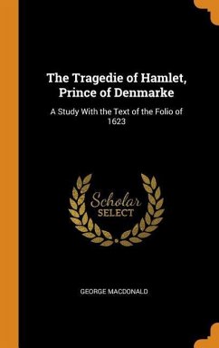 The Tragedie of Hamlet, Prince of Denmarke: A Study With the Text of the Folio of 1623 - Macdonald, George