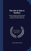 The Life of John A. Rawlins: Lawyer, Assistant Adjutant-General, Chief of Staff, Major General of Volunteers, and Secretary of War