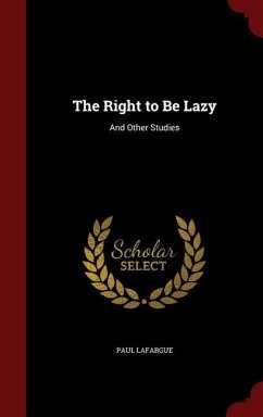 The Right to Be Lazy: And Other Studies - Lafargue, Paul