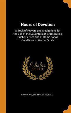 Hours of Devotion: A Book of Prayers and Meditations for the use of the Daughters of Israel, During Public Service and at Home, for all C - Neuda, Fanny; Moritz, Mayer