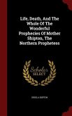 Life, Death, And The Whole Of The Wonderful Prophecies Of Mother Shipton, The Northern Prophetess