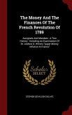The Money And The Finances Of The French Revolution Of 1789: Assignats And Mandats: A True History: Including An Examination Of Dr. Andrew D. White's
