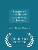 League of the Ho-dé-no-sau-nee, or Iroquois. - Scholar's Choice Edition