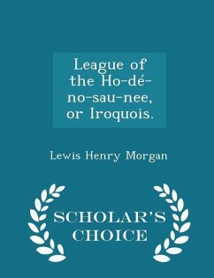 League of the Ho-dé-no-sau-nee, or Iroquois. - Scholar's Choice Edition - Morgan, Lewis Henry