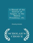 A Manual of the District of Tanjore, in the Madras Presidency, etc. - Scholar's Choice Edition