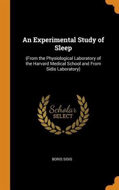 An Experimental Study of Sleep: (From the Physiological Laboratory of the Harvard Medical School and From Sidis Laboratory) - Sidis, Boris