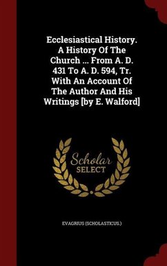 Ecclesiastical History. A History Of The Church ... From A. D. 431 To A. D. 594, Tr. With An Account Of The Author And His Writings [by E. Walford] - (Scholasticus )., Evagrius