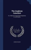 The Anglican Catechist: Or, a Manual of Instruction Preparatory to Confirmation