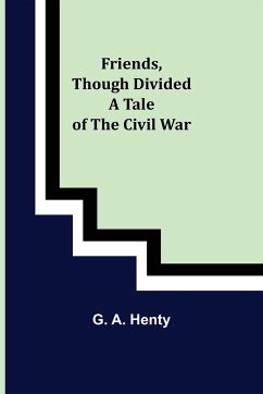 Friends, though divided A Tale of the Civil War - A. Henty, G.