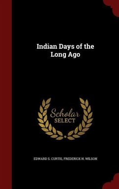 Indian Days of the Long Ago - Curtis, Edward S; Wilson, Frederick N