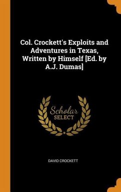 Col. Crockett's Exploits and Adventures in Texas, Written by Himself [Ed. by A.J. Dumas] - Crockett, David