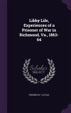 Libby Life, Experiences of a Prisoner of War in Richmond, Va., 1863-64