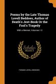 Poems by the Late Thomas Lovell Beddoes, Author of Death's Jest-Book Or the Fool's Tragedy: With a Memoir, Volumes 1-2