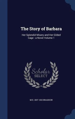 The Story of Barbara: Her Splendid Misery and Her Gilded Cage: a Novel Volume 1 - Braddon, M. E.