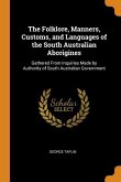 The Folklore, Manners, Customs, and Languages of the South Australian Aborigines: Gathered From Inquiries Made by Authority of South Australian Govern