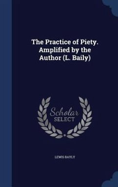 The Practice of Piety. Amplified by the Author (L. Baily) - Bayly, Lewis