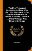 The New Testament Quotations, Collated With the ... Old Testament, in the Original Hebrew and the Version of the Lxx., and With ... Other Writings, Wi