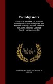 Foundry Work: A Practical Handbook On Standard Foundry Practice, Including Hand And Machine Molding; Cast Iron, Malleable Iron, Stee