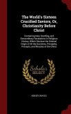 The World's Sixteen Crucified Saviors, Or, Christianity Before Christ