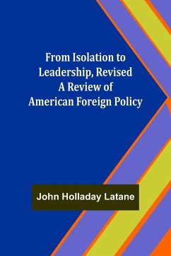From Isolation to Leadership, Revised A Review of American Foreign Policy - Holladay Latane, John