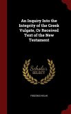 An Inquiry Into the Integrity of the Greek Vulgate, Or Received Text of the New Testament