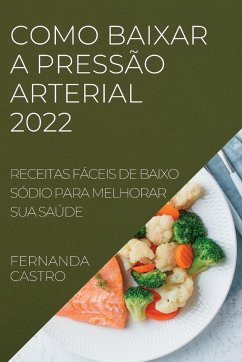 Como Baixar a Pressão Arterial 2022: Receitas Fáceis de Baixo Sódio Para Melhorar Sua Saúde - Castro, Fernanda
