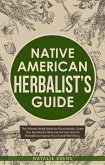 Native American's Herbalist's Guide: The Ultimate Herbal Medicine Encyclopedia. Create Your Apothecary Table and Discover Ancient Remedies to Improve Your Overall Well-Being (eBook, ePUB)