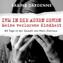 Ihm in die Augen sehen. Meine verlorene Kindheit. 80 Tage in der Gewalt von Marc Dutroux (MP3-Download) - Dardenne, Sabine