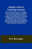 Haney's Art of Training Animals; A Practical Guide for Amateur or Professional Trainers. Giving Full Instructions for Breaking, Taming and Teaching All Kinds of Animals Including an Improved Method of Horse Breaking, Management of Farm Animals, Training o